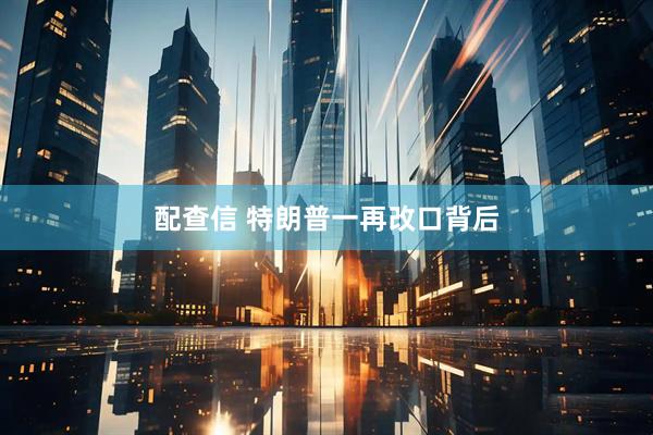 配查信 特朗普一再改口背后