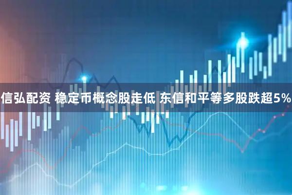 信弘配资 稳定币概念股走低 东信和平等多股跌超5%