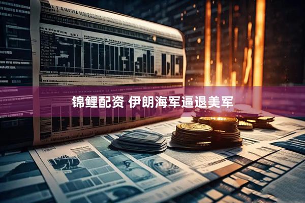 锦鲤配资 伊朗海军逼退美军
