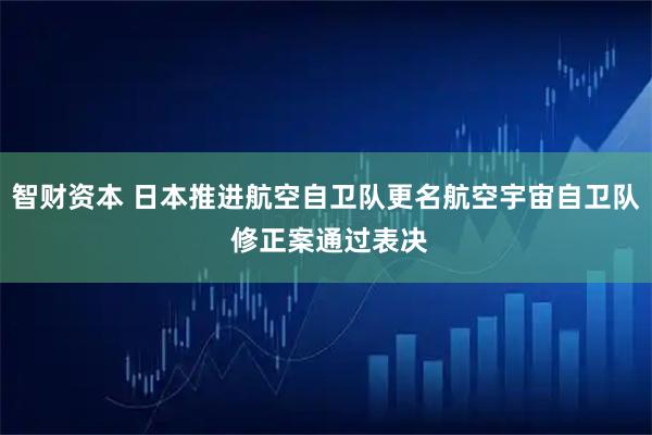 智财资本 日本推进航空自卫队更名航空宇宙自卫队 修正案通过表决